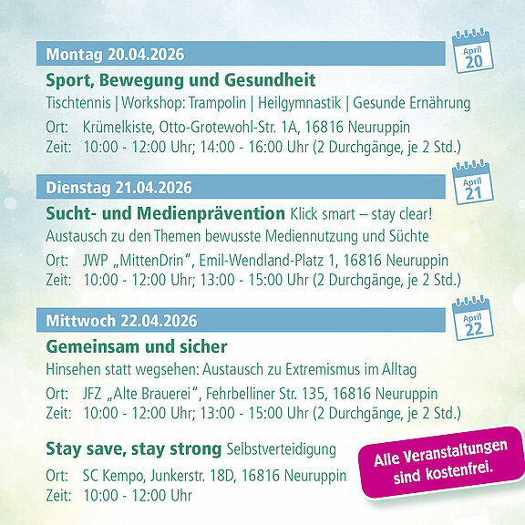 Veranstaltungsplan Neuruppin, 20.–22.04.2026 (kostenfrei): Mo: Sport & Gesundheit – Tischtennis, Trampolin, Heilgymnastik, Ernährung; 10–12, 14–16, Krümelkiste. Di: Sucht- und Medienprävention „Klick smart – stay clear!“; 10–12, 13–15, JWP MittenDrin. Mi: Extremismus-Prävention; 10–12, 13–15, JZ Alte Brauerei. Selbstverteidigung „Stay safe, stay strong“; 10–12, SC Kempo.