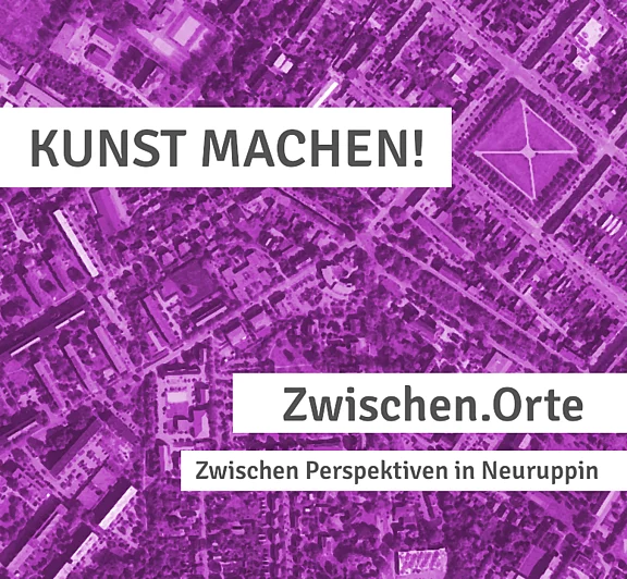 Lila Plakat mit Luftbildhintergrund. Großer Schriftzug: „KUNST MACHEN!“. Darunter Titel: „Zwischen.Orte“ und Untertitel: „Zwischen Perspektiven in Neuruppin“.