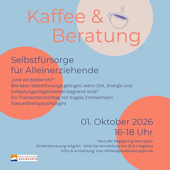 Kaffee & Beratung: Selbstfürsorge für Alleinerziehende. Thema: Und wo bleibe ich? Austausch, wie Selbstfürsorge trotz wenig Zeit und Energie gelingen kann. Mit Angela Zimmermann, Gesundheitspsychologin. 1. Oktober 2026, 16-18 Uhr, Haus der Begegnung Neuruppin. Kinderbetreuung möglich; Anmeldung bis 28.9. an ines.rehfeld@stadtneuruppin.de.